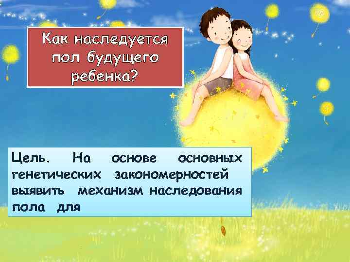 Как наследуется пол будущего ребенка? Цель. На основе основных генетических закономерностей выявить механизм наследования