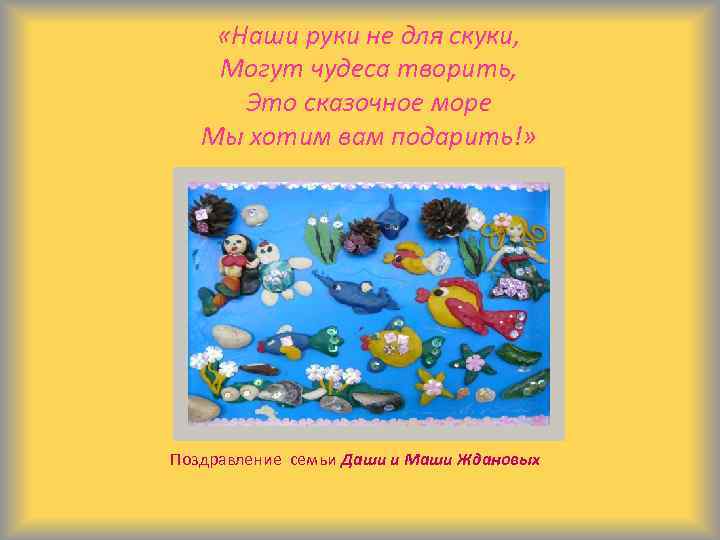  «Наши руки не для скуки, Могут чудеса творить, Это сказочное море Мы хотим