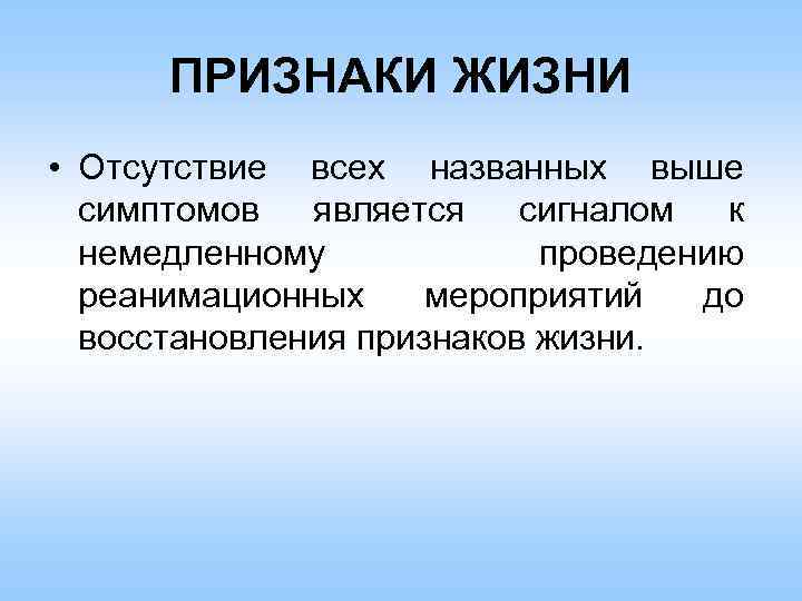 ПРИЗНАКИ ЖИЗНИ • Отсутствие всех названных выше симптомов является сигналом к немедленному проведению реанимационных