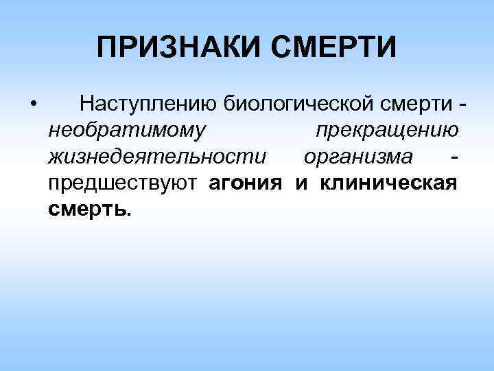 ПРИЗНАКИ СМЕРТИ • Наступлению биологической смерти необратимому прекращению жизнедеятельности организма предшествуют агония и клиническая