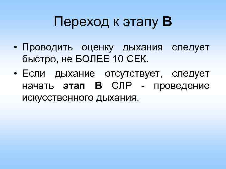 Переход к этапу В • Проводить оценку дыхания следует быстро, не БОЛЕЕ 10 СЕК.