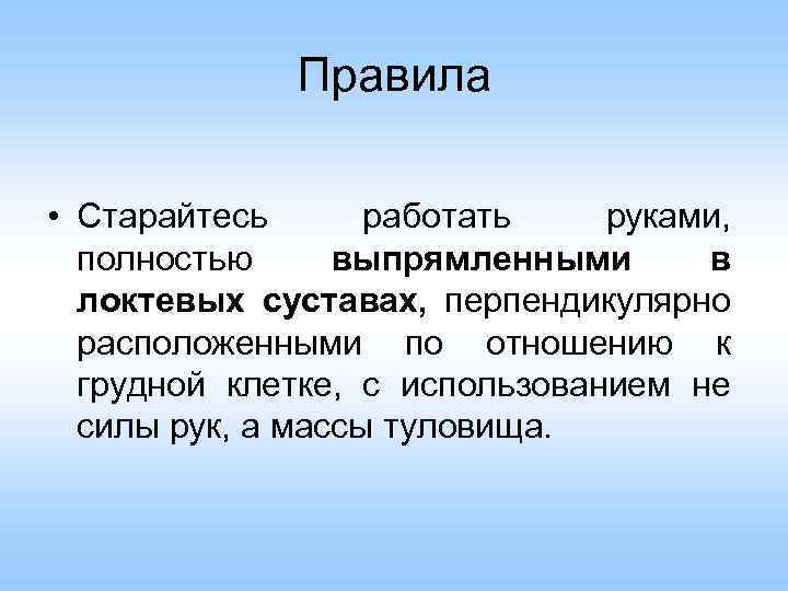 Правила • Старайтесь работать руками, полностью выпрямленными в локтевых суставах, перпендикулярно расположенными по отношению