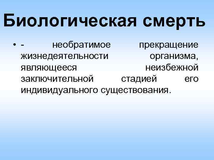 Биологическая смерть • необратимое прекращение жизнедеятельности организма, являющееся неизбежной заключительной стадией его индивидуального существования.