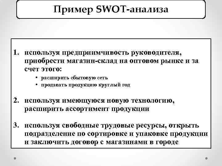 Пример SWOT-анализа 1. используя предприимчивость руководителя, приобрести магазин-склад на оптовом рынке и за счет