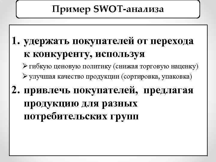 Пример SWOT-анализа 1. удержать покупателей от перехода к конкуренту, используя Ø гибкую ценовую политику