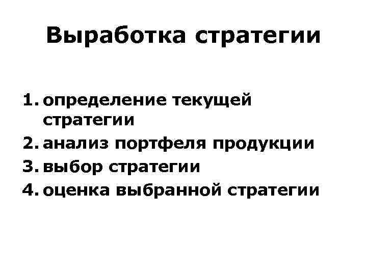 Выработка стратегии 1. определение текущей стратегии 2. анализ портфеля продукции 3. выбор стратегии 4.