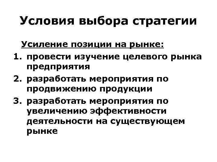 Условия выбора стратегии Усиление позиции на рынке: 1. провести изучение целевого рынка предприятия 2.