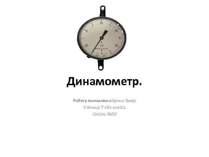 Динамометр. Работу выполнила: Арина Эмер Ученица 7 «Б» класса Школы № 92 