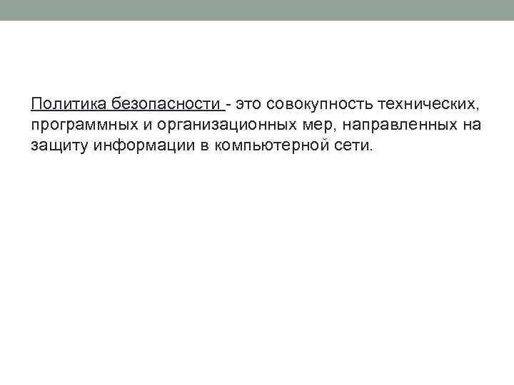 Политика безопасности - это совокупность технических, программных и организационных мер, направленных на защиту информации