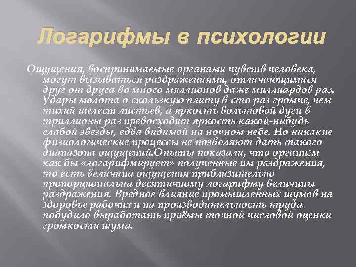 Логарифмы в психологии Ощущения, воспринимаемые органами чувств человека, могут вызываться раздражениями, отличающимися друг от