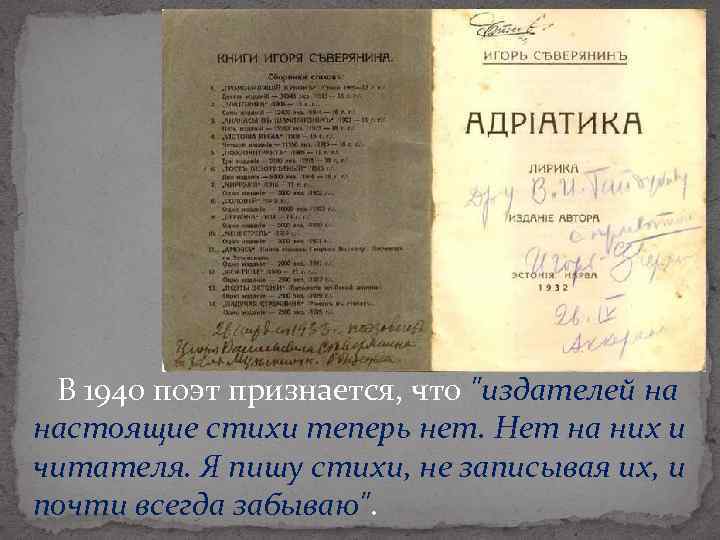 В 1940 поэт признается, что "издателей на настоящие стихи теперь нет. Нет на них