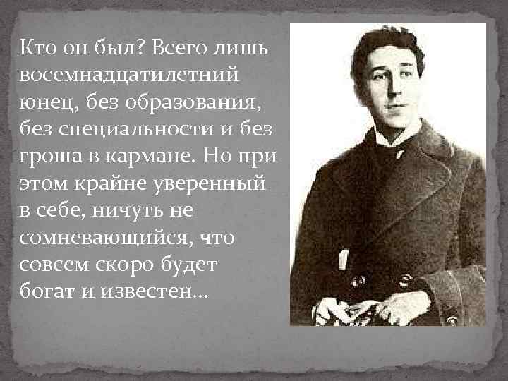 Кто он был? Всего лишь восемнадцатилетний юнец, без образования, без специальности и без гроша