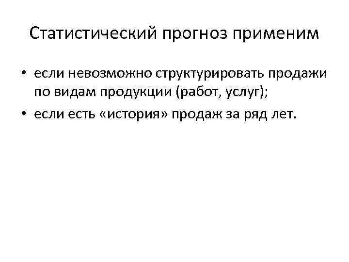 Статистический прогноз применим • если невозможно структурировать продажи по видам продукции (работ, услуг); •