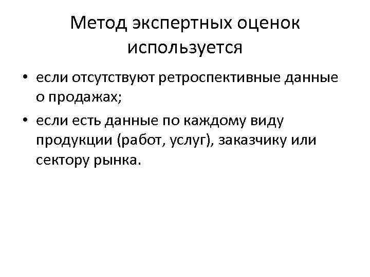 Метод экспертных оценок используется • если отсутствуют ретроспективные данные о продажах; • если есть