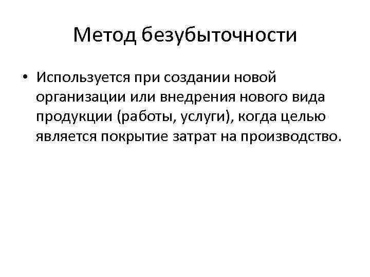 Метод безубыточности • Используется при создании новой организации или внедрения нового вида продукции (работы,