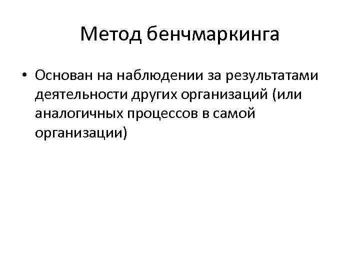 Метод бенчмаркинга • Основан на наблюдении за результатами деятельности других организаций (или аналогичных процессов