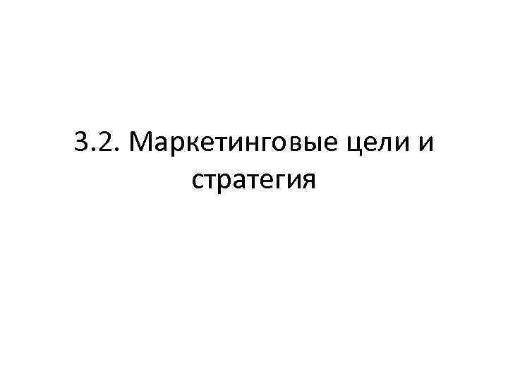 3. 2. Маркетинговые цели и стратегия 