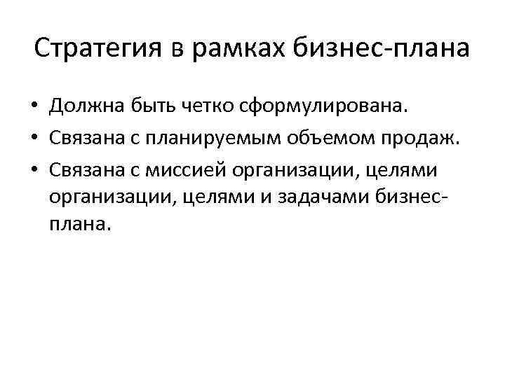 Стратегия в рамках бизнес-плана • Должна быть четко сформулирована. • Связана с планируемым объемом