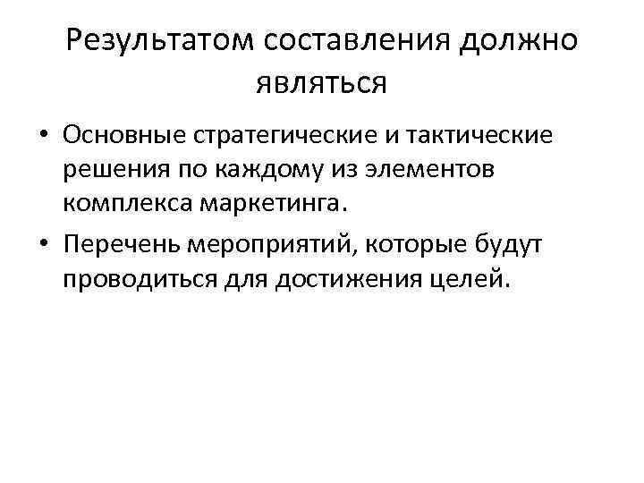 Результатом составления должно являться • Основные стратегические и тактические решения по каждому из элементов