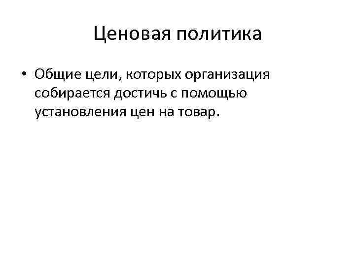 Ценовая политика • Общие цели, которых организация собирается достичь с помощью установления цен на