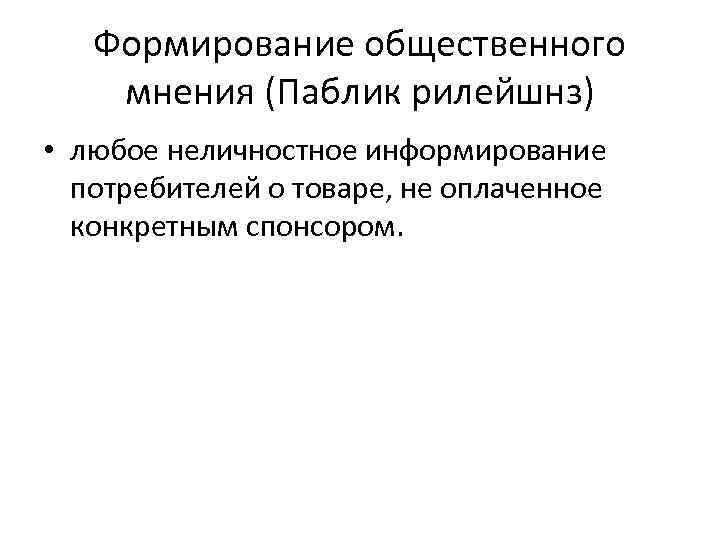 Формирование общественного мнения (Паблик рилейшнз) • любое неличностное информирование потребителей о товаре, не оплаченное