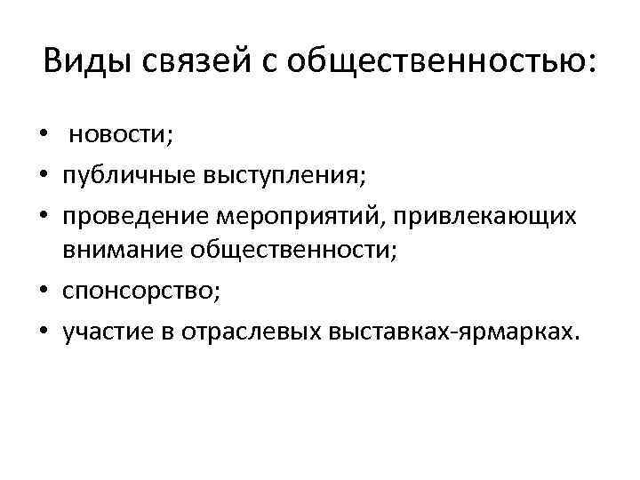 Виды связей с общественностью: • новости; • публичные выступления; • проведение мероприятий, привлекающих внимание