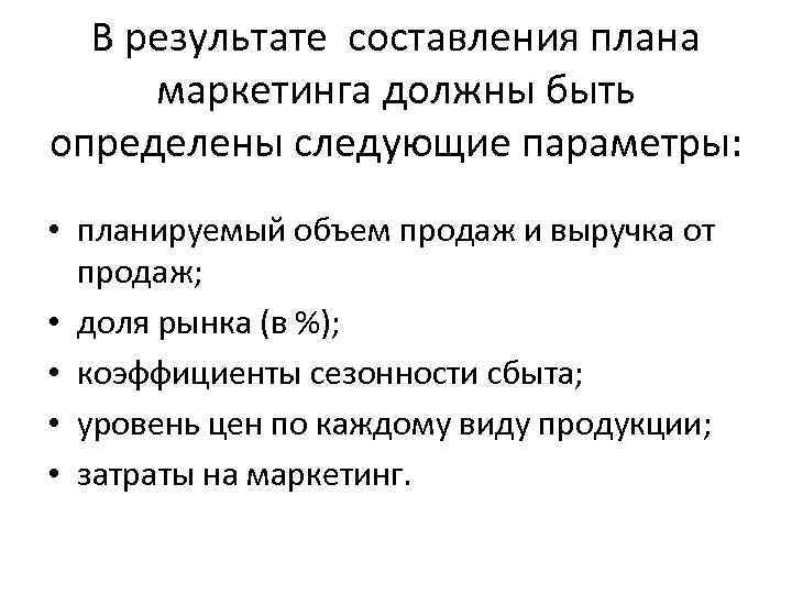 В результате составления плана маркетинга должны быть определены следующие параметры: • планируемый объем продаж