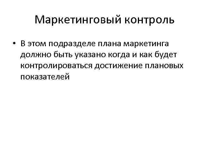 Маркетинговый контроль • В этом подразделе плана маркетинга должно быть указано когда и как