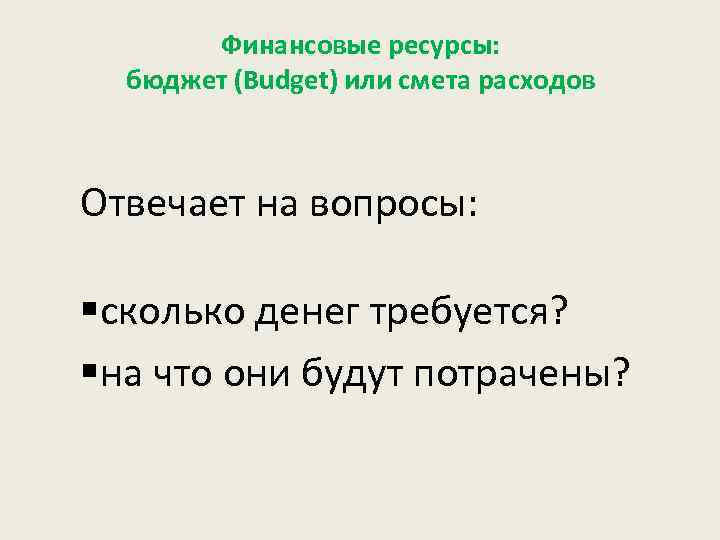 Финансовые ресурсы: бюджет (Budget) или смета расходов Отвечает на вопросы: §сколько денег требуется? §на