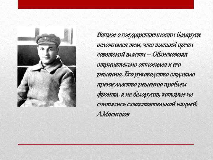 Вопрос о государственности Беларуси осложнялся тем, что высший орган советской власти – Облискомзап отрицательно
