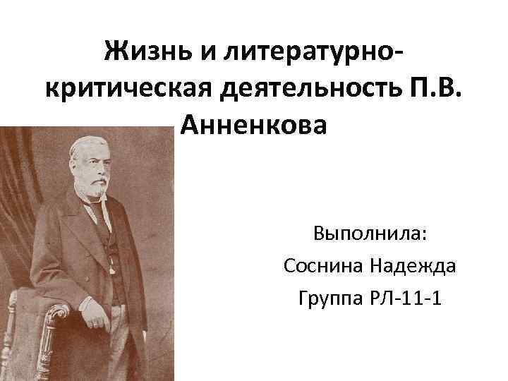 Жизнь и литературнокритическая деятельность П. В. Анненкова Выполнила: Соснина Надежда Группа РЛ-11 -1 