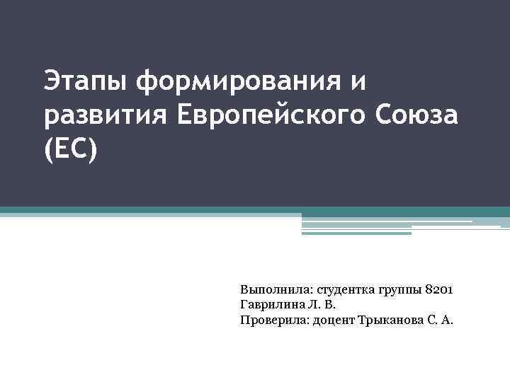 Этапы формирования и развития Европейского Союза (ЕС) Выполнила: студентка группы 8201 Гаврилина Л. В.