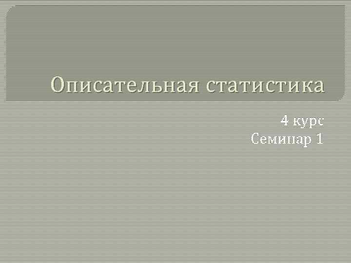 Описательная статистика 4 курс Семинар 1 