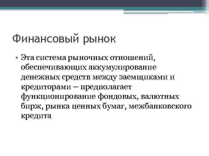 Финансовый рынок • Эта система рыночных отношений, обеспечивающих аккумулирование денежных средств между заемщиками и