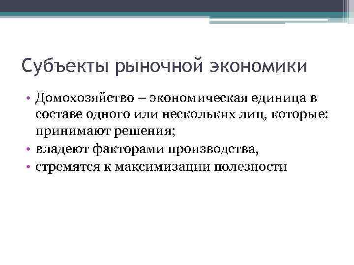 Субъекты рыночной экономики • Домохозяйство – экономическая единица в составе одного или нескольких лиц,