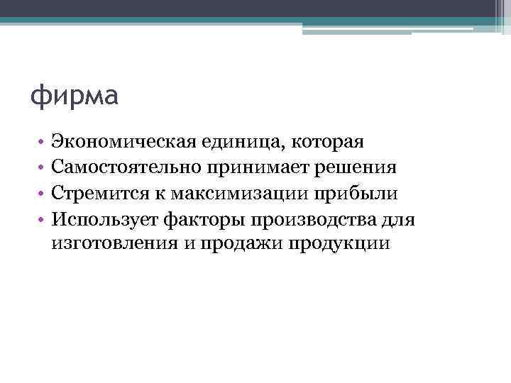 фирма • • Экономическая единица, которая Самостоятельно принимает решения Стремится к максимизации прибыли Использует