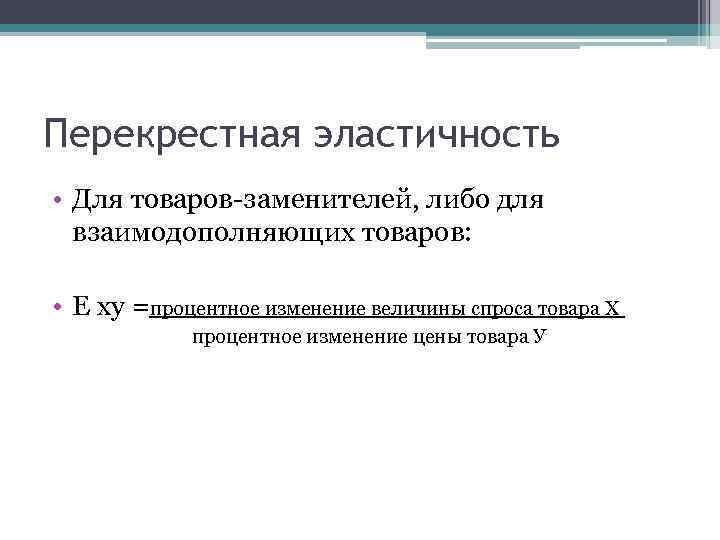 Перекрестная эластичность • Для товаров-заменителей, либо для взаимодополняющих товаров: • Е ху =процентное изменение