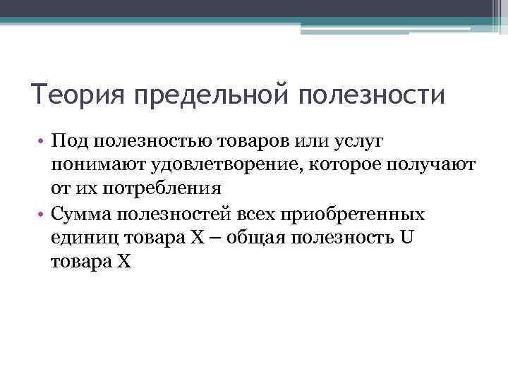 Теория предельной полезности • Под полезностью товаров или услуг понимают удовлетворение, которое получают от