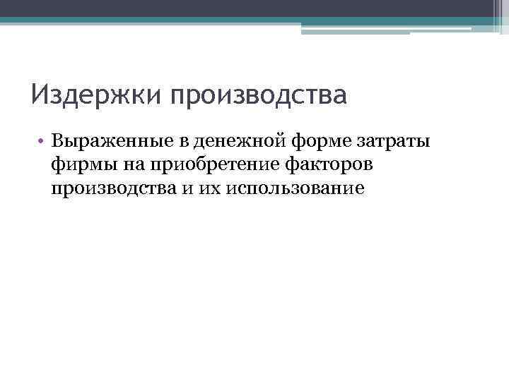 Издержки производства • Выраженные в денежной форме затраты фирмы на приобретение факторов производства и