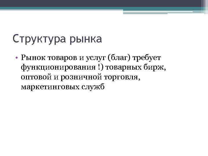 Структура рынка • Рынок товаров и услуг (благ) требует функционирования !) товарных бирж, оптовой