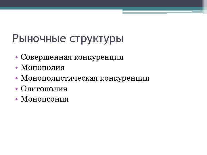 Рыночные структуры • • • Совершенная конкуренция Монополистическая конкуренция Олигополия Монопсония 