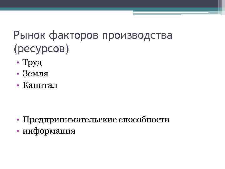 Рынок факторов производства (ресурсов) • Труд • Земля • Капитал • Предпринимательские способности •