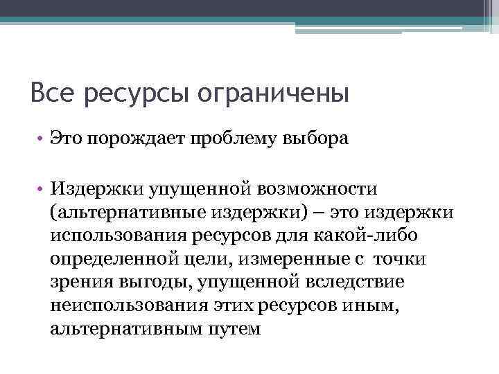 Все ресурсы ограничены • Это порождает проблему выбора • Издержки упущенной возможности (альтернативные издержки)