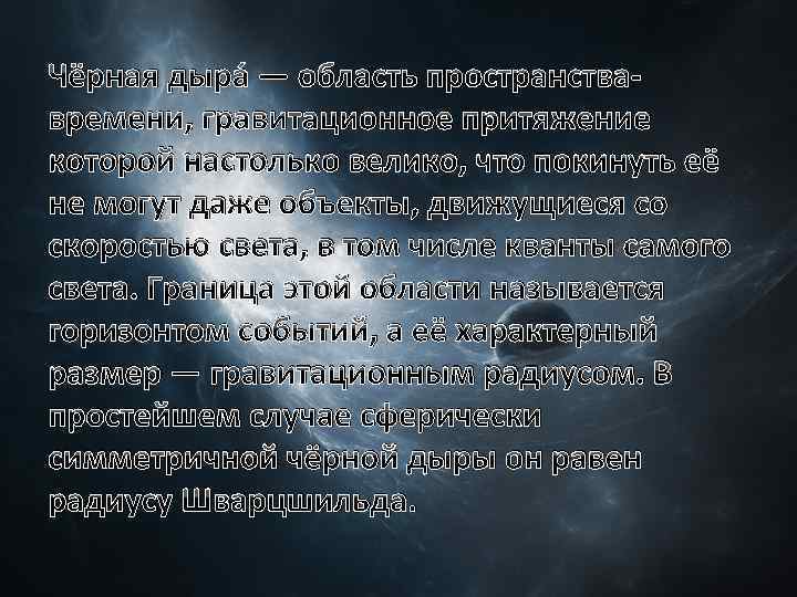 Чёрная дыра — область пространствавремени, гравитационное притяжение которой настолько велико, что покинуть её не