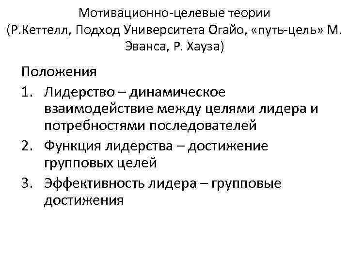 Мотивационно-целевые теории (Р. Кеттелл, Подход Университета Огайо, «путь-цель» М. Эванса, Р. Хауза) Положения 1.