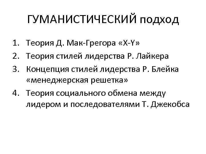 ГУМАНИСТИЧЕСКИЙ подход 1. Теория Д. Мак-Грегора «X-Y» 2. Теория стилей лидерства Р. Лайкера 3.