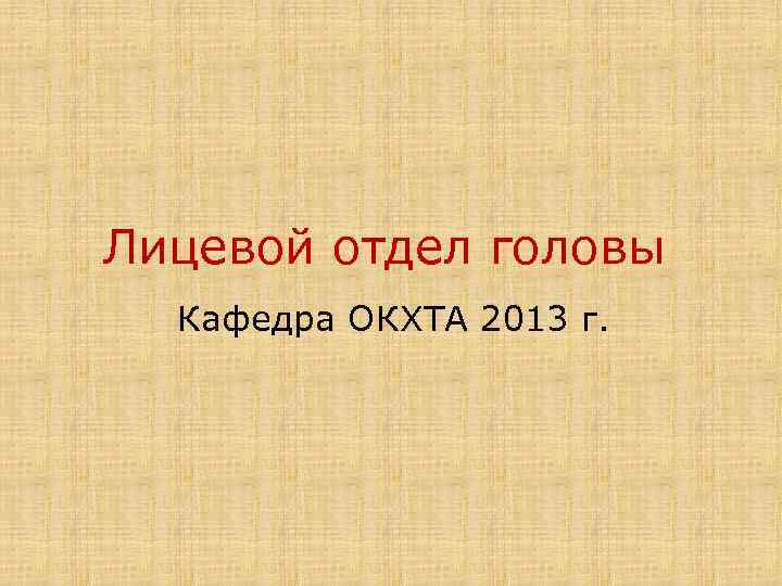 Лицевой отдел головы Кафедра ОКХТА 2013 г. 