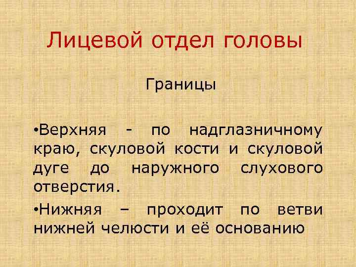 Лицевой отдел головы Границы • Верхняя - по надглазничному краю, скуловой кости и скуловой