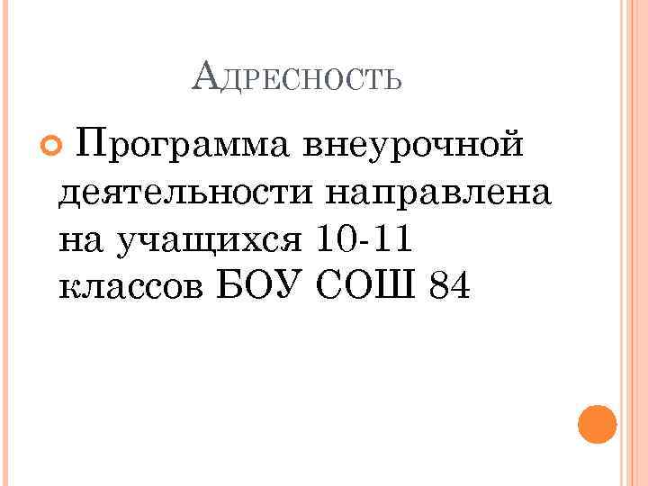 АДРЕСНОСТЬ Программа внеурочной деятельности направлена на учащихся 10 -11 классов БОУ СОШ 84 