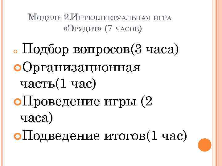 МОДУЛЬ 2. ИНТЕЛЛЕКТУАЛЬНАЯ ИГРА «ЭРУДИТ» (7 ЧАСОВ) Подбор вопросов(3 часа) Организационная часть(1 час) Проведение